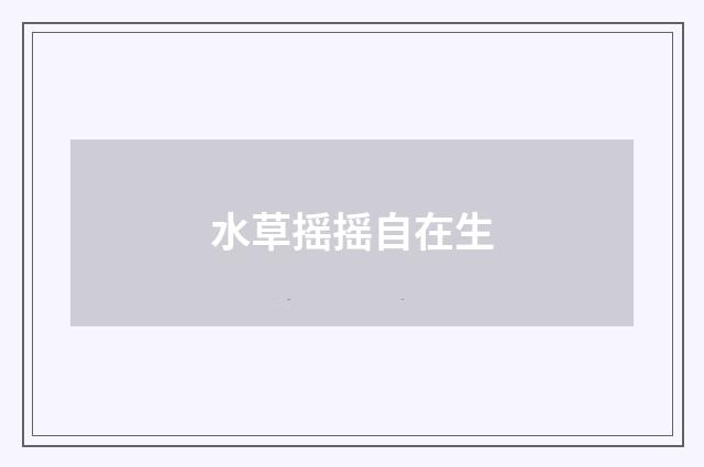 水草摇摇自在生