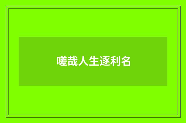 嗟哉人生逐利名