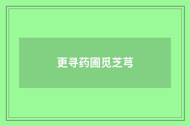更寻药圃觅芝芎