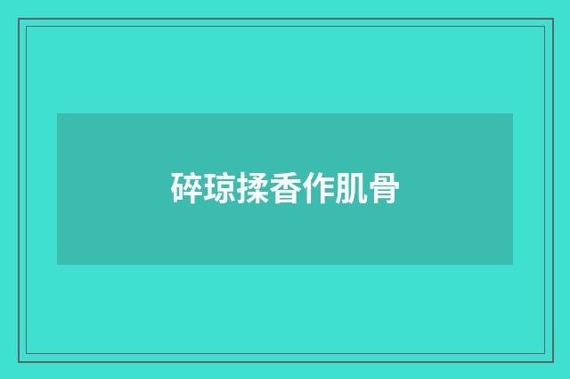 碎琼揉香作肌骨