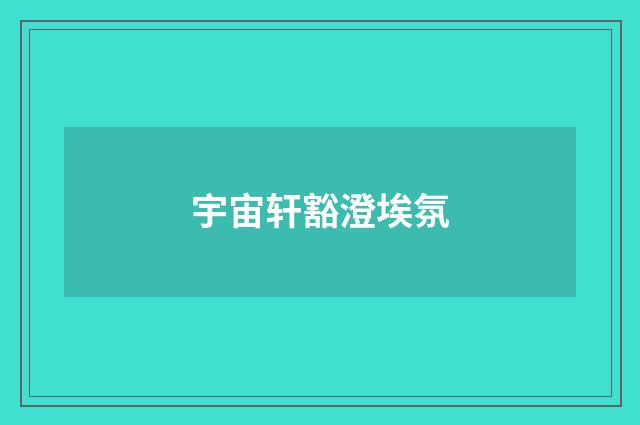 宇宙轩豁澄埃氛