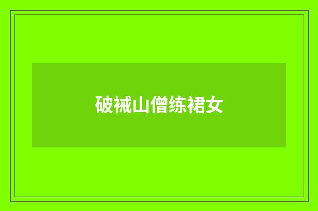 破裓山僧练裙女