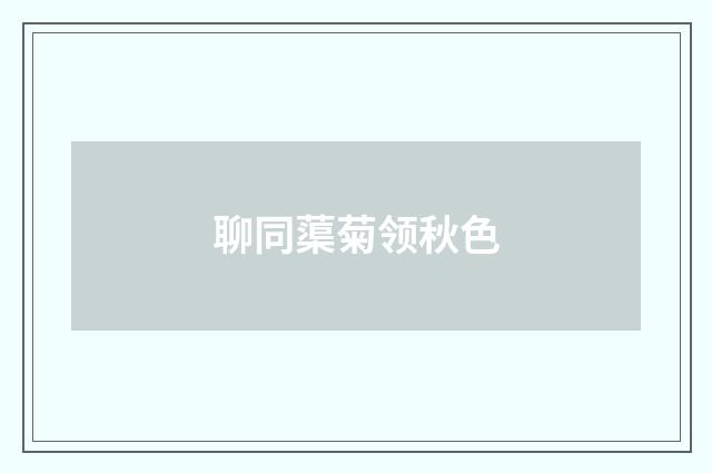 聊同蕖菊领秋色