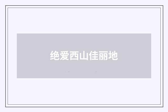 绝爱西山佳丽地