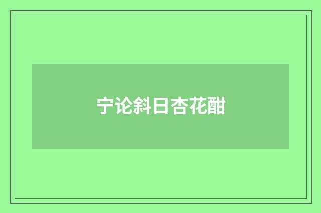 宁论斜日杏花酣