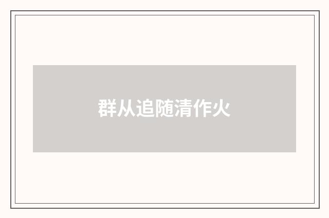 群从追随清作火