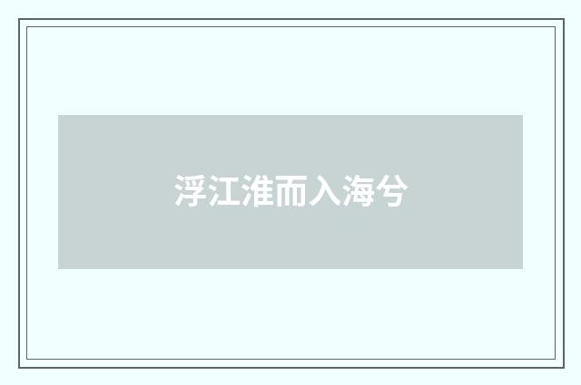 浮江淮而入海兮