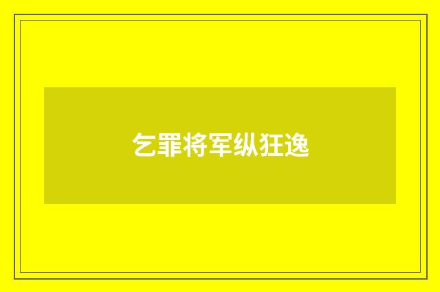 乞罪将军纵狂逸