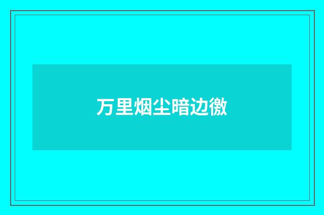 万里烟尘暗边徼