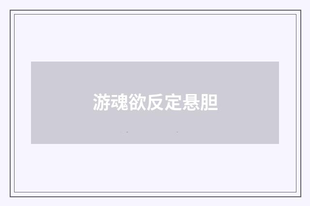 游魂欲反定悬胆