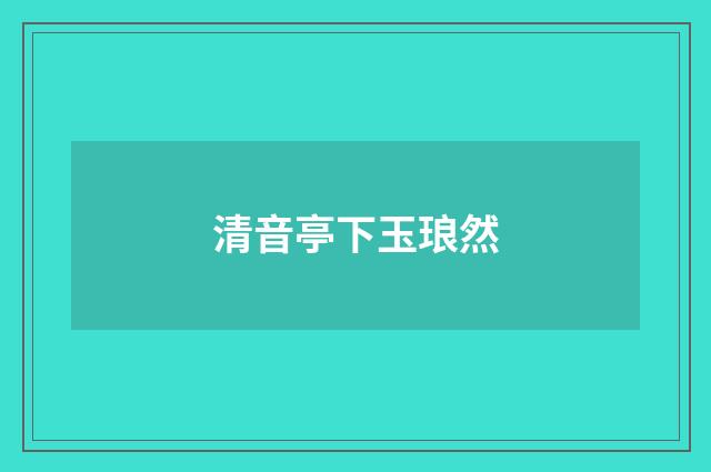 清音亭下玉琅然