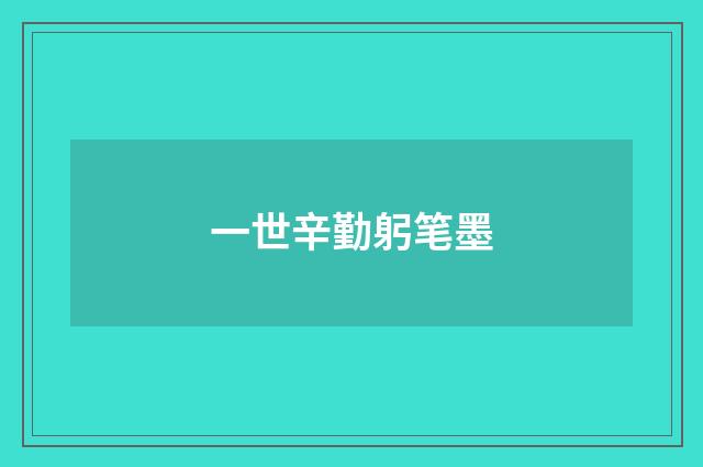 一世辛勤躬笔墨