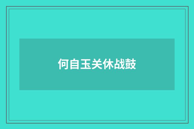 何自玉关休战鼓