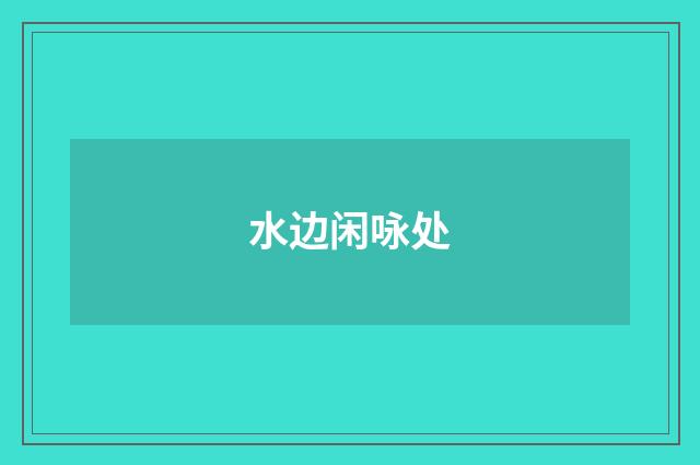 水边闲咏处