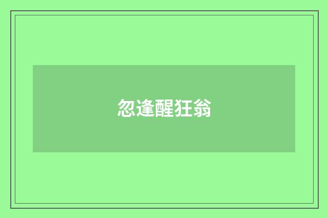 忽逢醒狂翁
