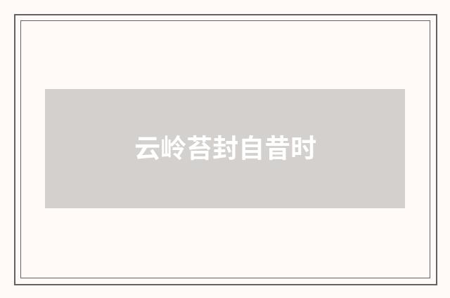 云岭苔封自昔时