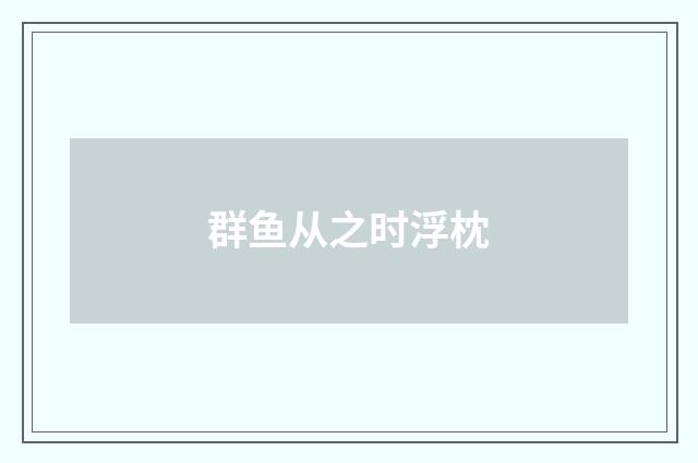 群鱼从之时浮枕