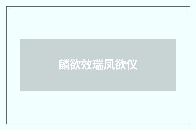 麟欲效瑞凤欲仪