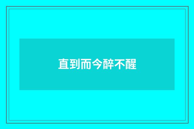 直到而今醉不醒