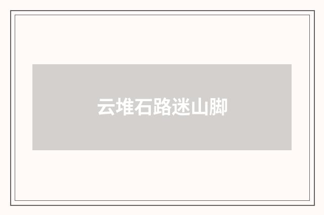 云堆石路迷山脚