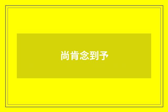 尚肯念到予