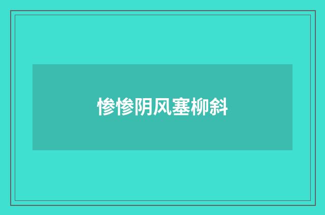 惨惨阴风塞柳斜