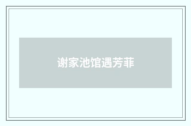谢家池馆遇芳菲