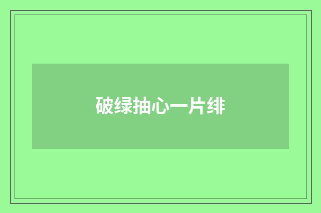 破绿抽心一片绯