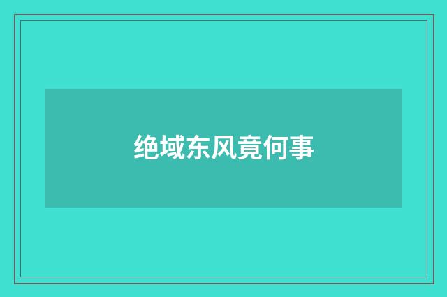 绝域东风竟何事