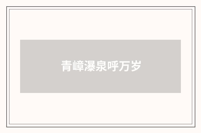 青嶂瀑泉呼万岁