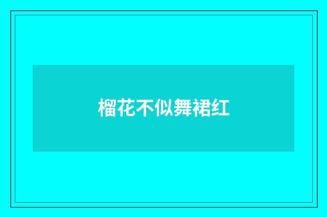榴花不似舞裙红