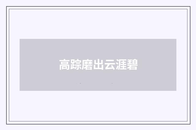 高踪磨出云涯碧