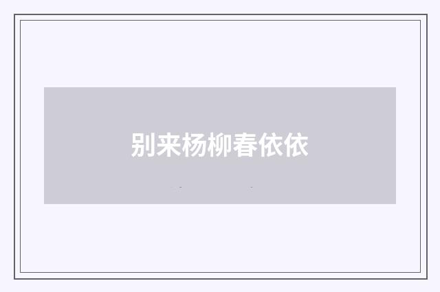 别来杨柳春依依