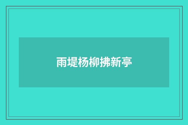 雨堤杨柳拂新亭