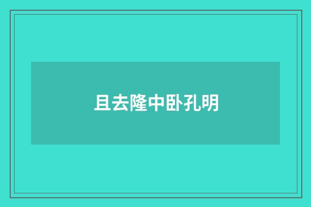 且去隆中卧孔明