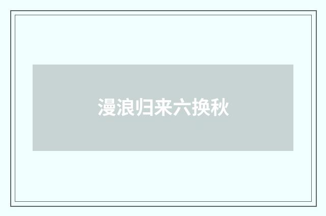 漫浪归来六换秋