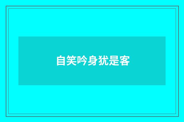 自笑吟身犹是客