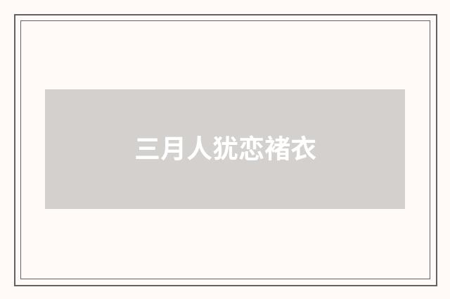 三月人犹恋褚衣