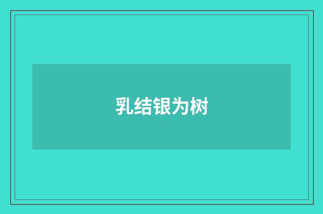 乳结银为树