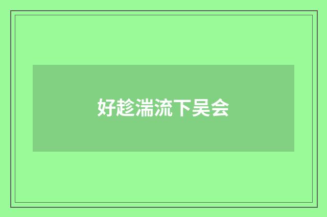 好趁湍流下吴会