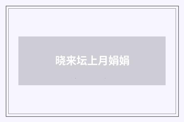 晓来坛上月娟娟