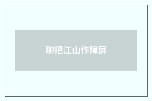 聊把江山作障屏