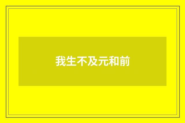 我生不及元和前