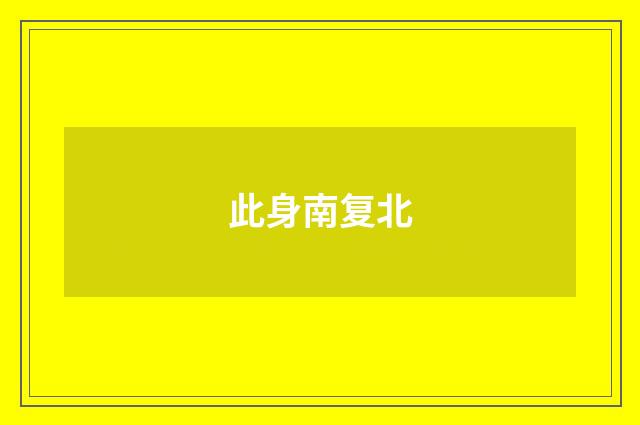 此身南复北