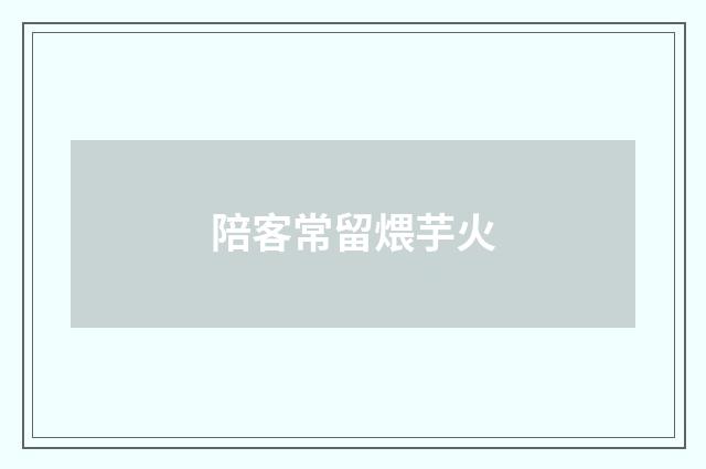 陪客常留煨芋火