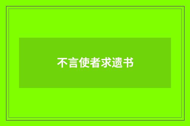 不言使者求遗书