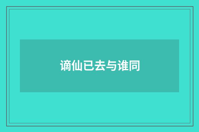 谪仙已去与谁同