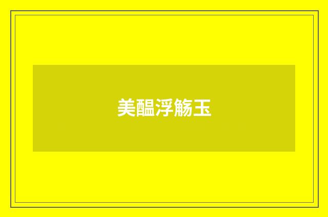 美醖浮觞玉