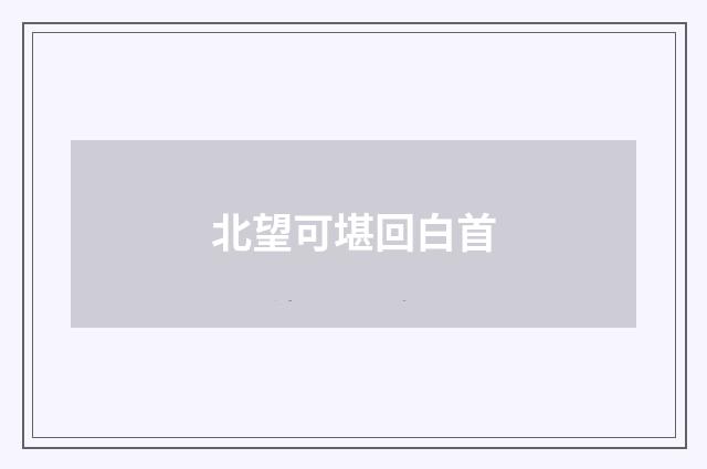 北望可堪回白首