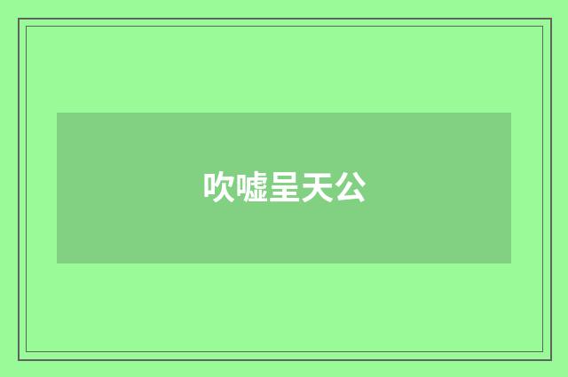 吹嘘呈天公